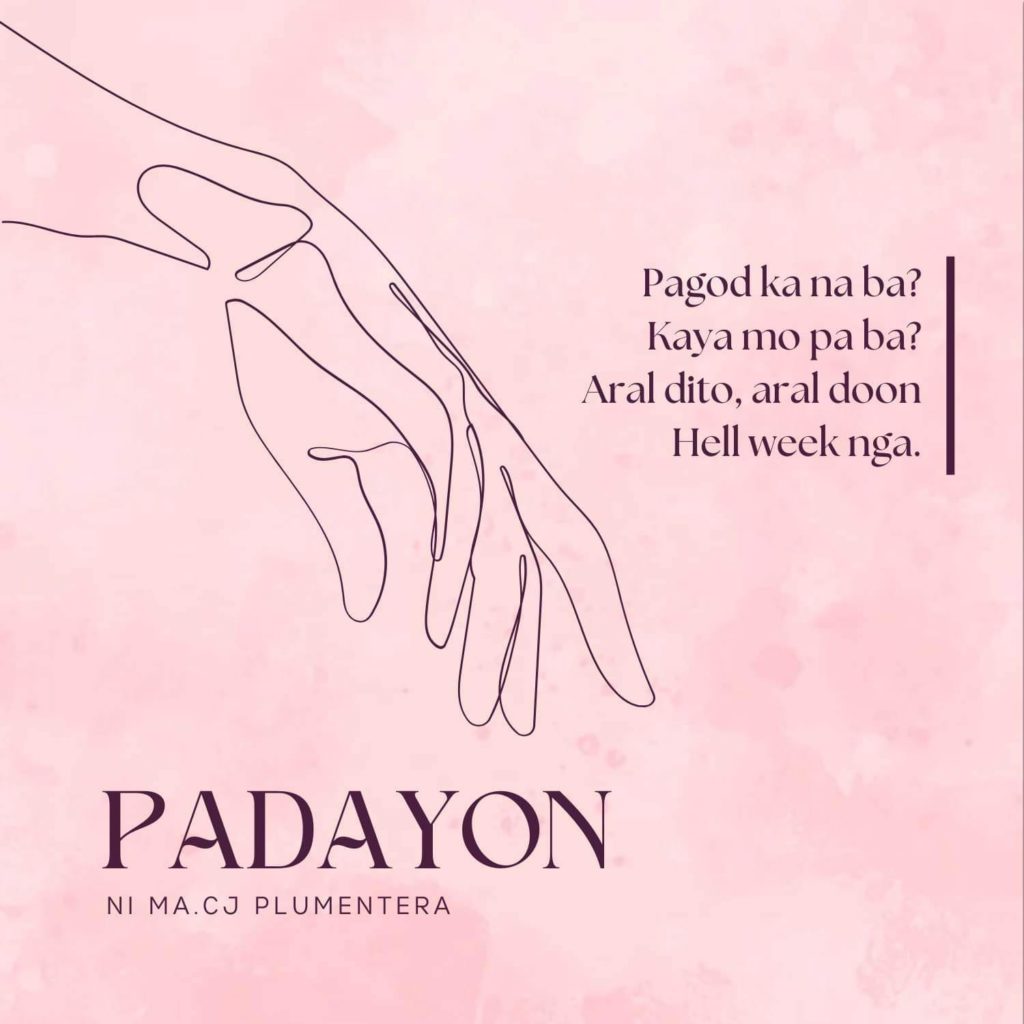 Padayon ni Ma. CJ Plumentera

Pagod ka na ba?
kaya mo pa ba?
Aral dito, aral doon
Hell week nga.